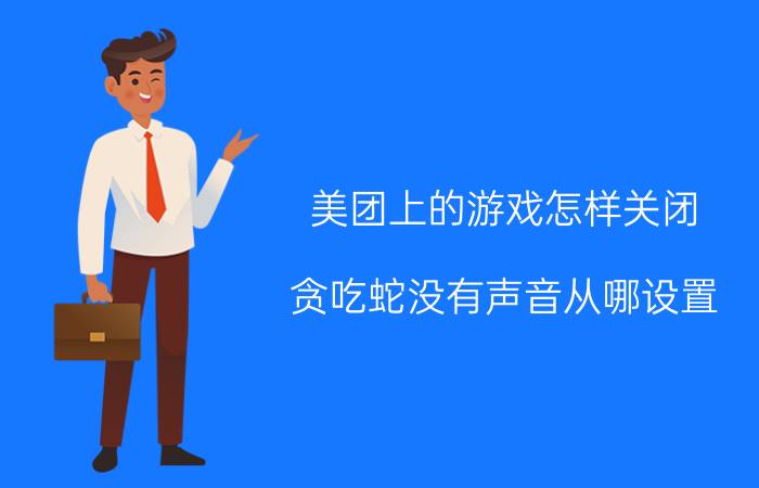 美团上的游戏怎样关闭 贪吃蛇没有声音从哪设置？